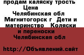 продам каляску трость › Цена ­ 5 000 - Челябинская обл., Магнитогорск г. Дети и материнство » Коляски и переноски   . Челябинская обл.